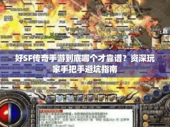 好SF传奇手游到底哪个才靠谱？资深玩家手把手避坑指南