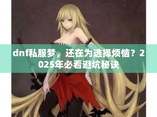 dnf私服梦，还在为选择烦恼？2025年必看避坑秘诀