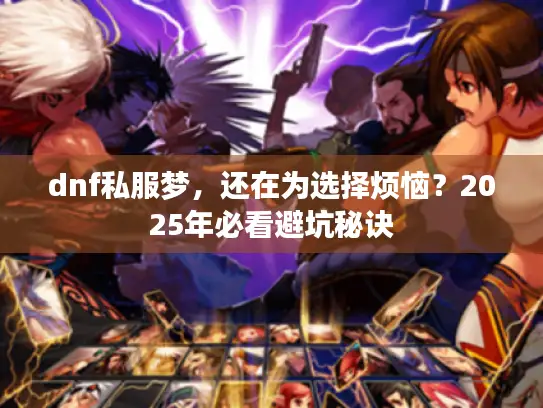 dnf私服梦，还在为选择烦恼？2025年必看避坑秘诀