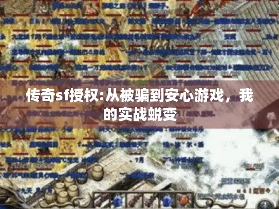 传奇sf授权:从被骗到安心游戏,我的实战蜕变 传奇sf授权:从被骗到安心游戏,我的实战蜕变