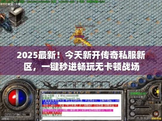 2025最新！今天新开传奇私服新区，一键秒进畅玩无卡顿战场