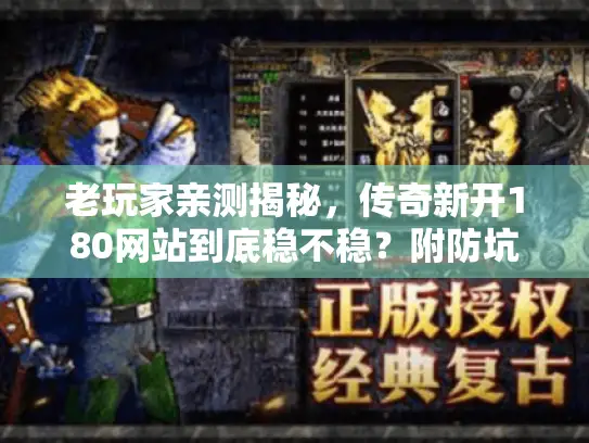 老玩家亲测揭秘，传奇新开180网站到底稳不稳？附防坑指南