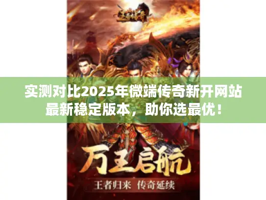 实测对比2025年微端传奇新开网站最新稳定版本，助你选最优！