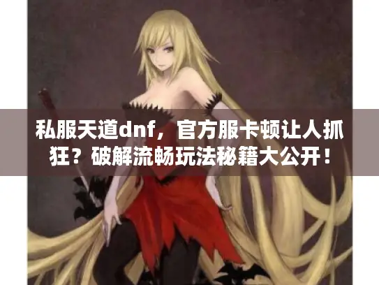 私服天道dnf，官方服卡顿让人抓狂？破解流畅玩法秘籍大公开！