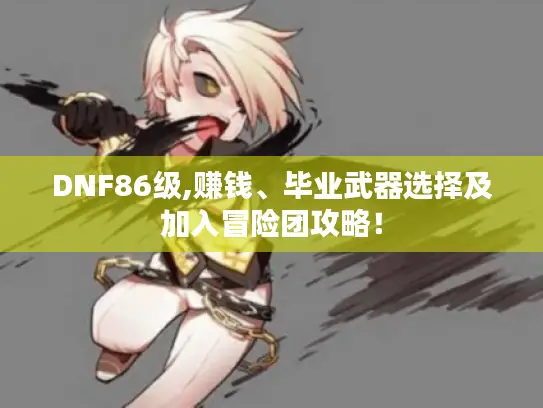 DNF86级,赚钱、毕业武器选择及加入冒险团攻略！
