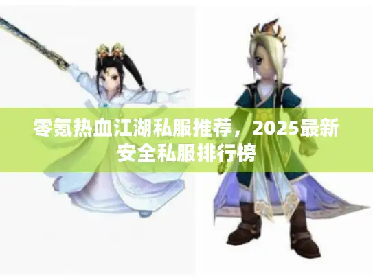 零氪热血江湖私服推荐,2025最新安全私服排行榜 零氪热血江湖私服推荐,2025最新安全私服排行榜