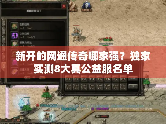 新开的网通传奇哪家强?独家实测8大真公益服名单 新开的网通传奇哪家强?独家实测8大真公益服名单