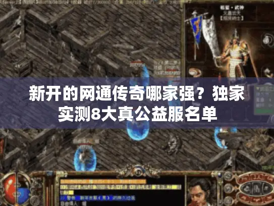 新开的网通传奇哪家强?独家实测8大真公益服名单 新开的网通传奇哪家强?独家实测8大真公益服名单