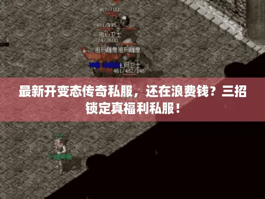 最新开变态传奇私服，还在浪费钱？三招锁定真福利私服！