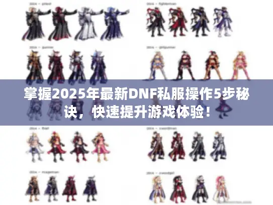 掌握2025年最新DNF私服操作5步秘诀，快速提升游戏体验！