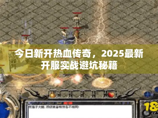今日新开热血传奇，2025最新开服实战避坑秘籍