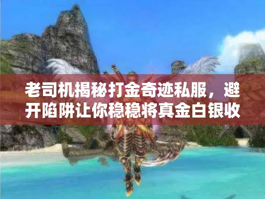 老司机揭秘打金奇迹私服，避开陷阱让你稳稳将真金白银收入囊中！