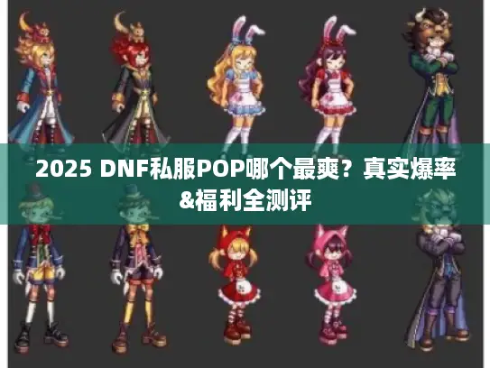 2025 DNF私服POP哪个最爽?真实爆率&福利全测评 2025 DNF私服POP哪个最爽?真实爆率&福利全测评