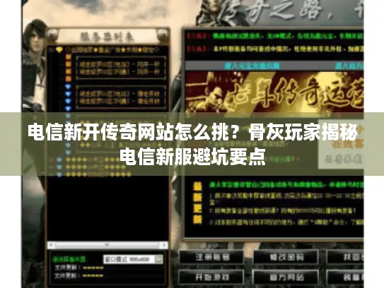 电信新开传奇网站怎么挑？骨灰玩家揭秘电信新服避坑要点