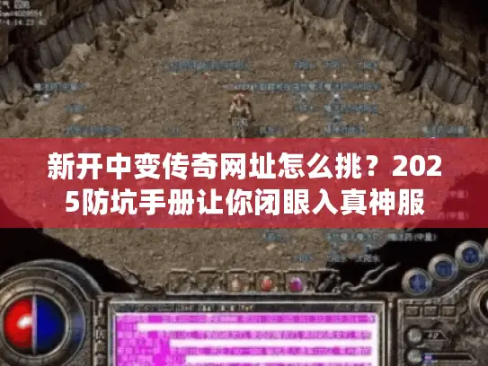新开中变传奇网址怎么挑？2025防坑手册让你闭眼入真神服