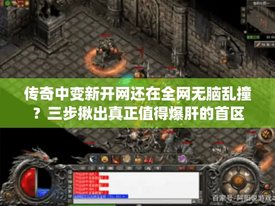 传奇中变新开网还在全网无脑乱撞?三步揪出真正值得爆肝的首区 传奇中变新开网还在全网无脑乱撞?三步揪出真正值得爆肝的首区