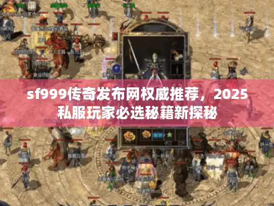 sf999传奇发布网权威推荐，2025私服玩家必选秘籍新探秘