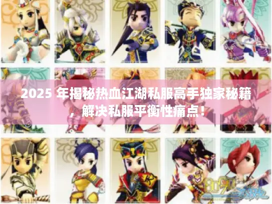 2025 年揭秘热血江湖私服高手独家秘籍,解决私服平衡性痛点! 2025 年揭秘热血江湖私服高手独家秘籍,解决私服平衡性痛点!