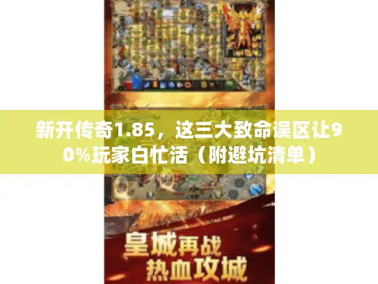 新开传奇1.85，这三大致命误区让90%玩家白忙活（附避坑清单）
