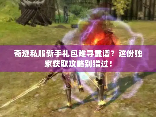 奇迹私服新手礼包难寻靠谱？这份独家获取攻略别错过！