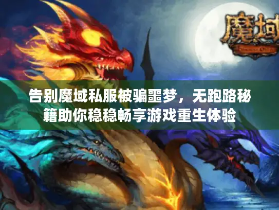 告别魔域私服被骗噩梦，无跑路秘籍助你稳稳畅享游戏重生体验
