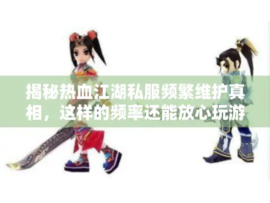 揭秘热血江湖私服频繁维护真相，这样的频率还能放心玩游戏吗？