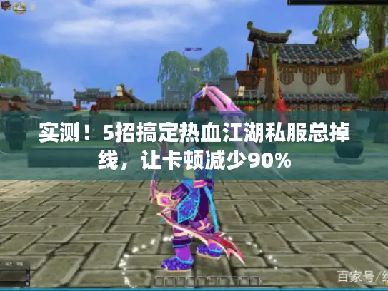 实测！5招搞定热血江湖私服总掉线，让卡顿减少90%