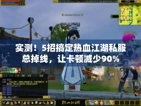 实测！5招搞定热血江湖私服总掉线，让卡顿减少90%