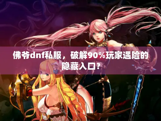 佛爷dnf私服，破解90%玩家遇险的隐藏入口？