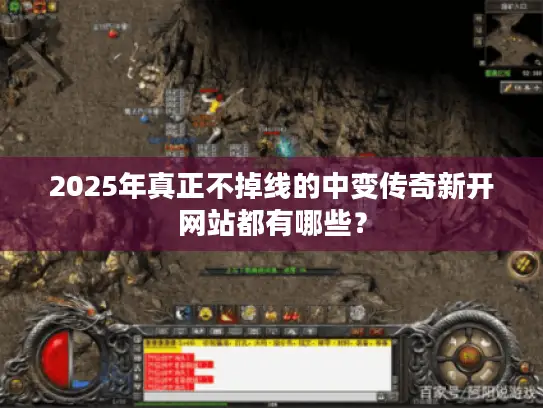 2025年真正不掉线的中变传奇新开网站都有哪些？
