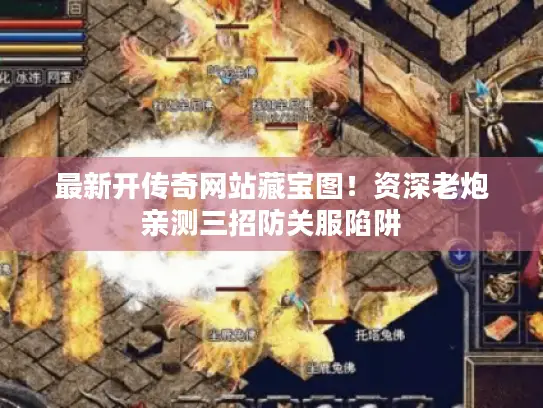 最新开传奇网站藏宝图!资深老炮亲测三招防关服陷阱 最新开传奇网站藏宝图!资深老炮亲测三招防关服陷阱