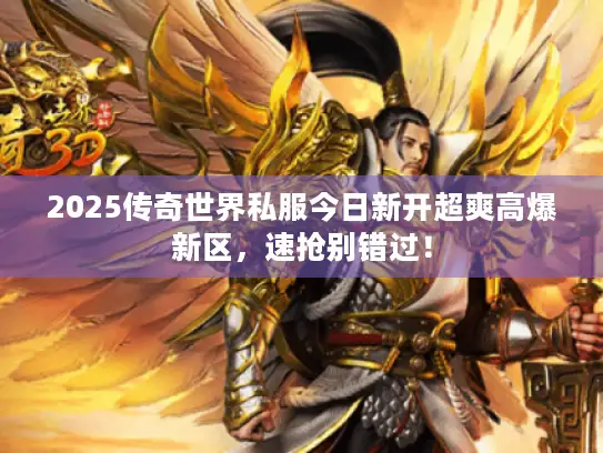 2025传奇世界私服今日新开超爽高爆新区,速抢别错过! 2025传奇世界私服今日新开超爽高爆新区,速抢别错过!