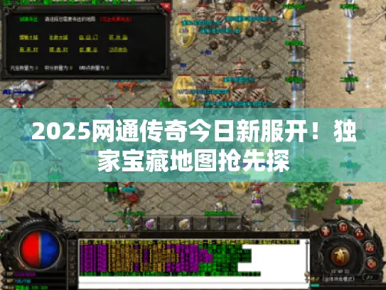 2025网通传奇今日新服开！独家宝藏地图抢先探