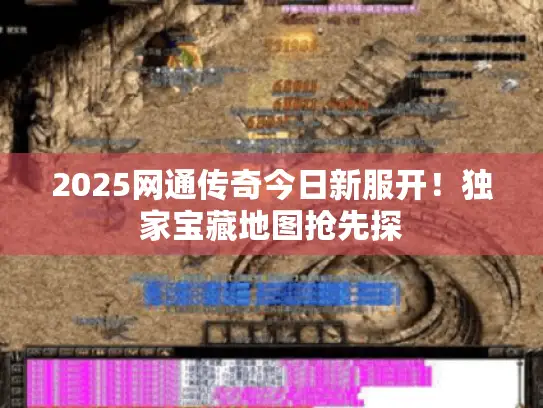 2025网通传奇今日新服开！独家宝藏地图抢先探