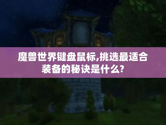 魔兽世界键盘鼠标,挑选最适合装备的秘诀是什么?