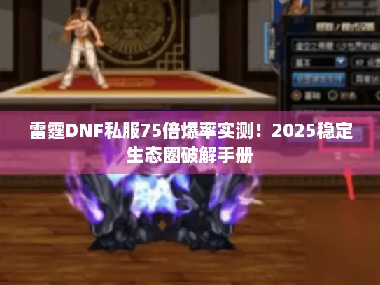 雷霆DNF私服75倍爆率实测!2025稳定生态圈破解手册 雷霆DNF私服75倍爆率实测!2025稳定生态圈破解手册