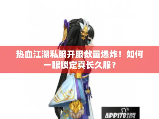 热血江湖私服开服数量爆炸!如何一眼锁定真长久服? 热血江湖私服开服数量爆炸!如何一眼锁定真长久服?