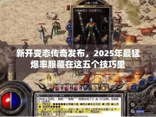 新开变态传奇发布，2025年最猛爆率服藏在这五个技巧里