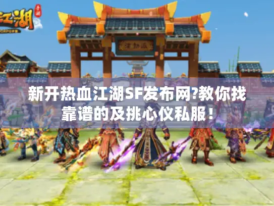 新开热血江湖SF发布网?教你找靠谱的及挑心仪私服！