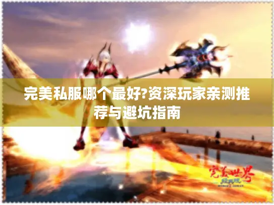 完美私服哪个最好?资深玩家亲测推荐与避坑指南 完美私服哪个最好?资深玩家亲测推荐与避坑指南