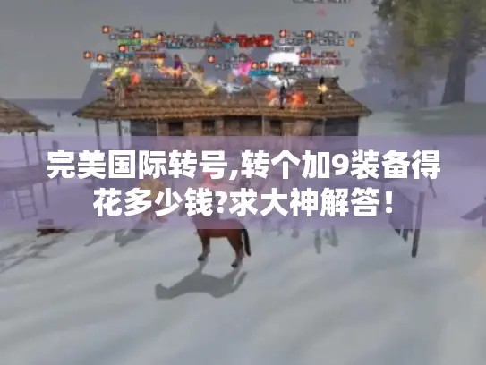 完美国际转号,转个加9装备得花多少钱?求大神解答! 完美国际转号,转个加9装备得花多少钱?求大神解答!