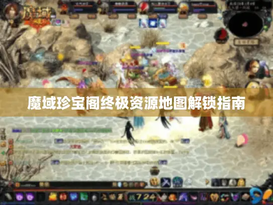 魔域珍宝阁终极资源地图解锁指南