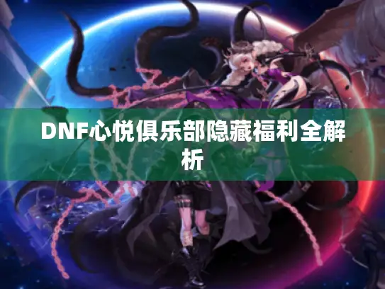 DNF心悦俱乐部隐藏福利全解析 DNF心悦俱乐部隐藏福利全解析