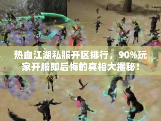 热血江湖私服开区排行,90%玩家开服即后悔的真相大揭秘! 热血江湖私服开区排行,90%玩家开服即后悔的真相大揭秘!
