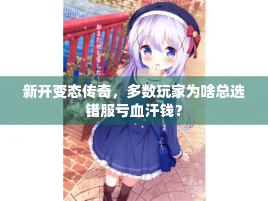 新开变态传奇，多数玩家为啥总选错服亏血汗钱？
