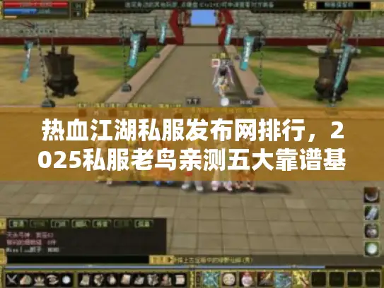 热血江湖私服发布网排行，2025私服老鸟亲测五大靠谱基地