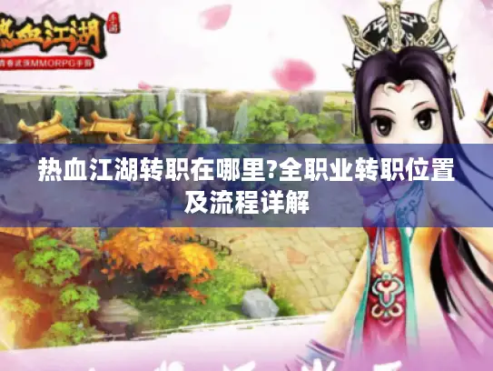 热血江湖转职在哪里?全职业转职位置及流程详解 热血江湖转职在哪里?全职业转职位置及流程详解