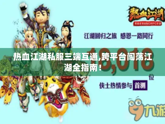 热血江湖私服三端互通,跨平台闯荡江湖全指南！