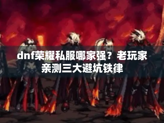 dnf荣耀私服哪家强?老玩家亲测三大避坑铁律 dnf荣耀私服哪家强?老玩家亲测三大避坑铁律