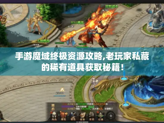 手游魔域终极资源攻略,老玩家私藏的稀有道具获取秘籍！